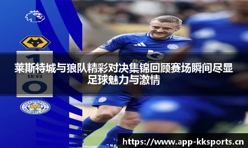 莱斯特城与狼队精彩对决集锦回顾赛场瞬间尽显足球魅力与激情