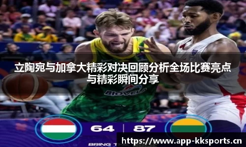 立陶宛与加拿大精彩对决回顾分析全场比赛亮点与精彩瞬间分享