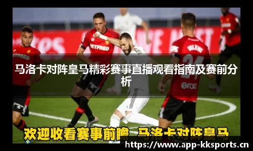 马洛卡对阵皇马精彩赛事直播观看指南及赛前分析