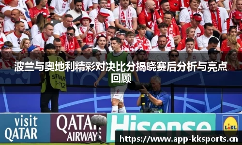 波兰与奥地利精彩对决比分揭晓赛后分析与亮点回顾