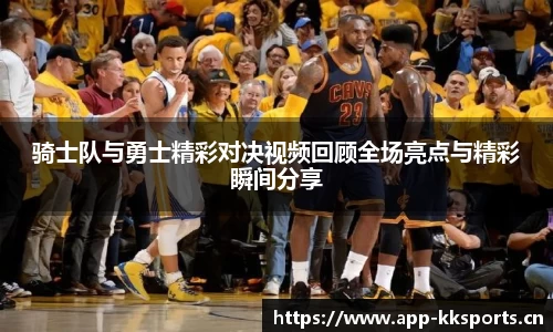 骑士队与勇士精彩对决视频回顾全场亮点与精彩瞬间分享